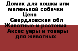 Домик для кошки или маленькой собачки › Цена ­ 600 - Свердловская обл. Животные и растения » Аксесcуары и товары для животных   